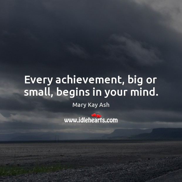 Every achievement, big or small, begins in your mind. Mary Kay Ash Picture Quote