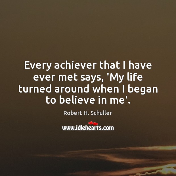 Every achiever that I have ever met says, ‘My life turned around Robert H. Schuller Picture Quote