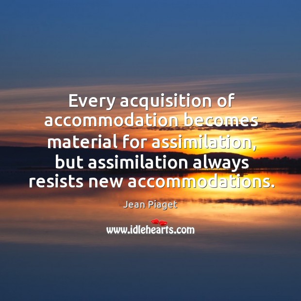 Every acquisition of accommodation becomes material for assimilation, but assimilation Image