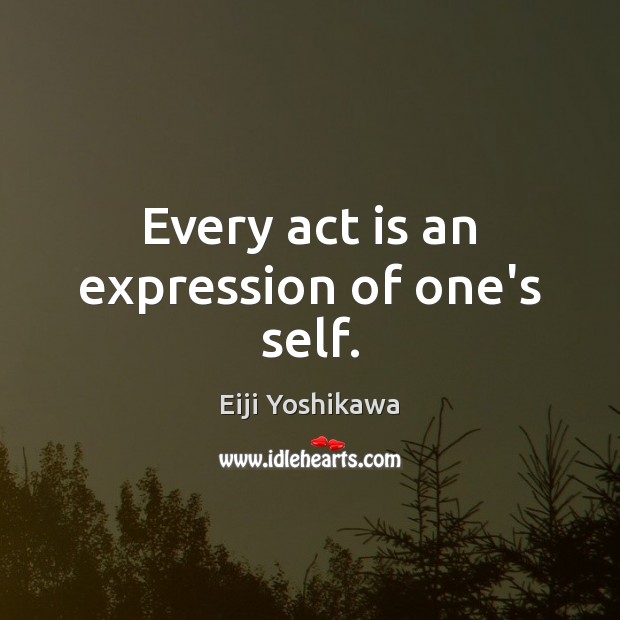 Every act is an expression of one’s self. Eiji Yoshikawa Picture Quote