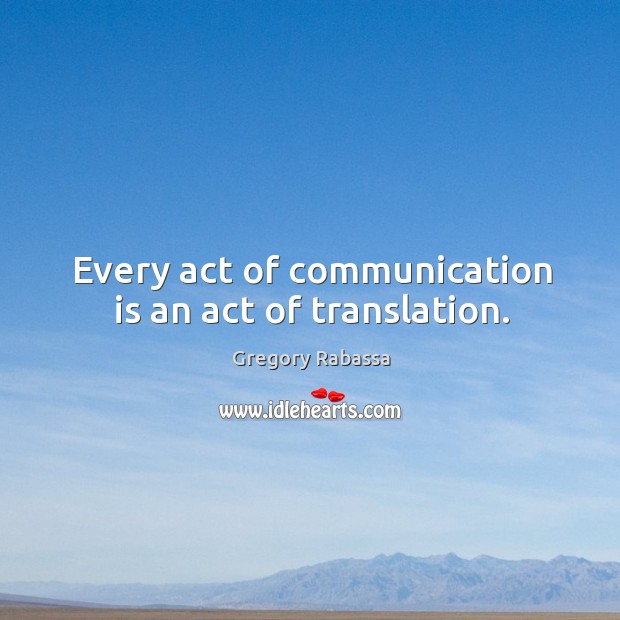 Every act of communication is an act of translation. Gregory Rabassa Picture Quote