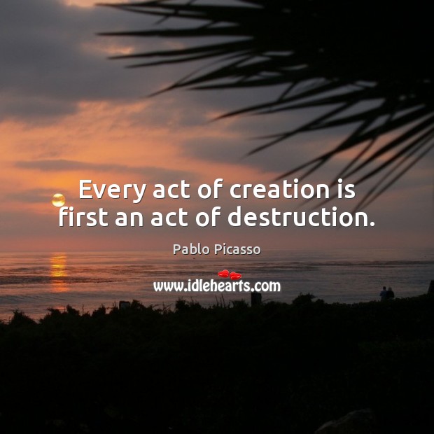 Every act of creation is first an act of destruction. Pablo Picasso Picture Quote
