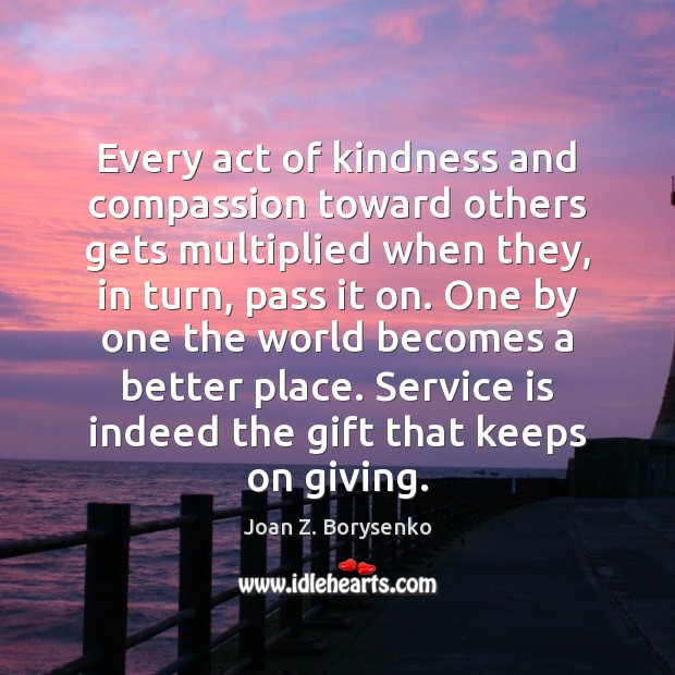 Every act of kindness and compassion toward others gets multiplied when they, Joan Z. Borysenko Picture Quote