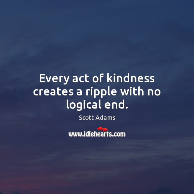 Every act of kindness creates a ripple with no logical end. Image