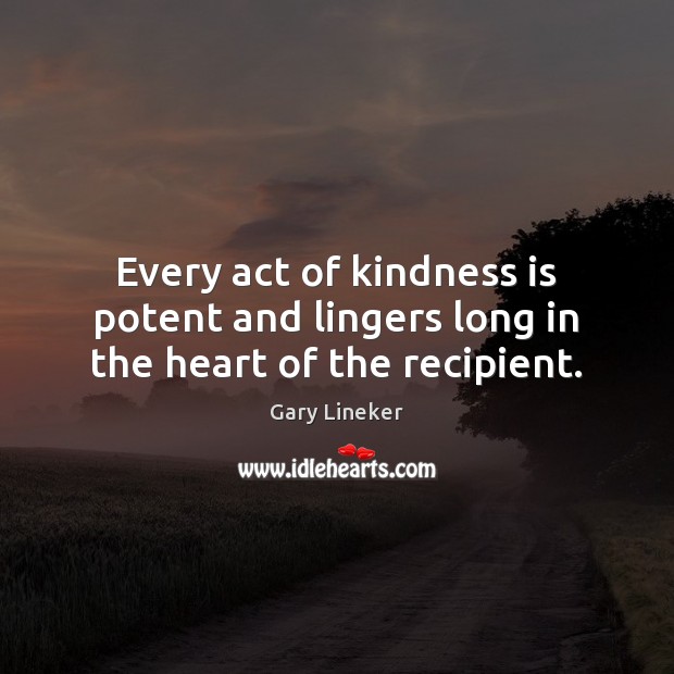 Every act of kindness is potent and lingers long in the heart of the recipient. Image