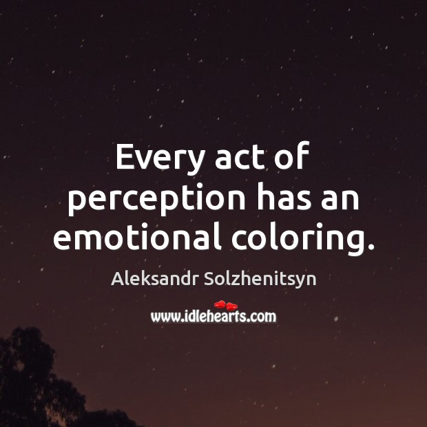 Every act of perception has an emotional coloring. Aleksandr Solzhenitsyn Picture Quote