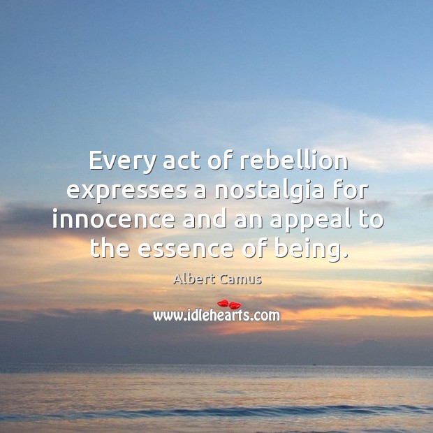 Every act of rebellion expresses a nostalgia for innocence and an appeal to the essence of being. Image