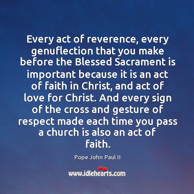 Every act of reverence, every genuflection that you make before the Blessed Pope John Paul II Picture Quote