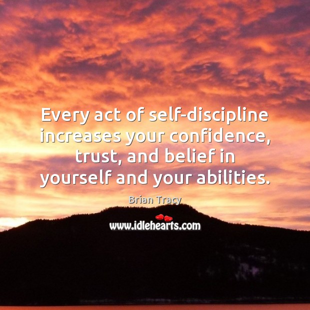 Every act of self-discipline increases your confidence, trust, and belief in yourself Brian Tracy Picture Quote