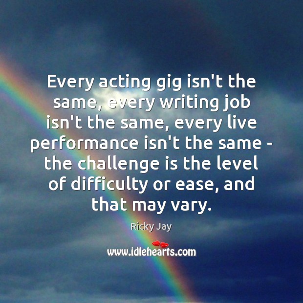 Every acting gig isn’t the same, every writing job isn’t the same, Ricky Jay Picture Quote
