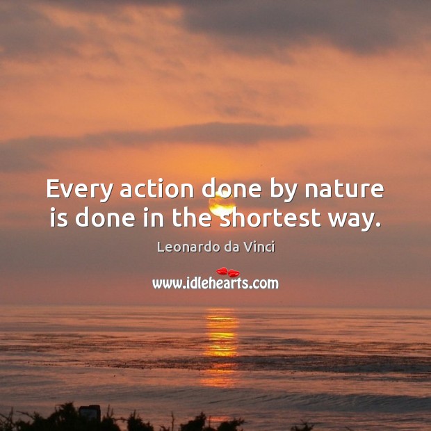 Every action done by nature is done in the shortest way. Leonardo da Vinci Picture Quote