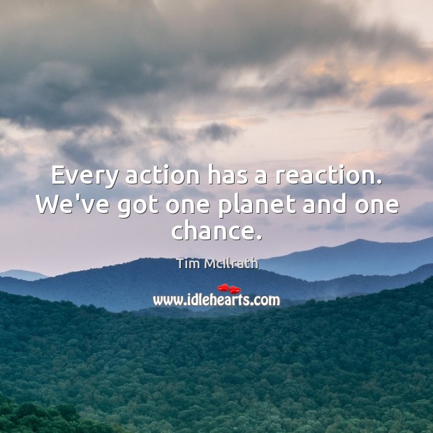Every action has a reaction. We’ve got one planet and one chance. Tim McIlrath Picture Quote