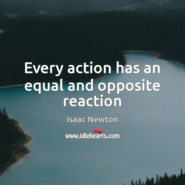 Every action has an equal and opposite reaction Isaac Newton Picture Quote