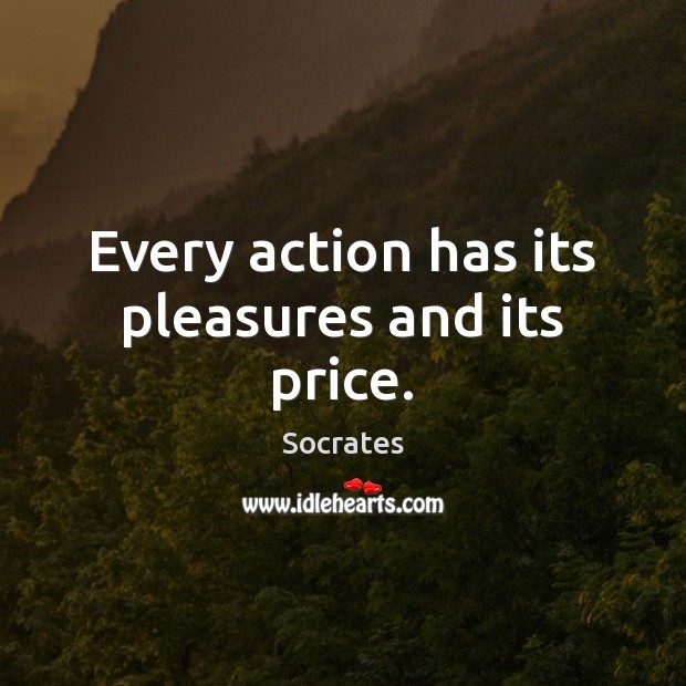 Every action has its pleasures and its price. Socrates Picture Quote