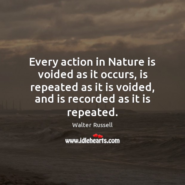 Every action in Nature is voided as it occurs, is repeated as Walter Russell Picture Quote