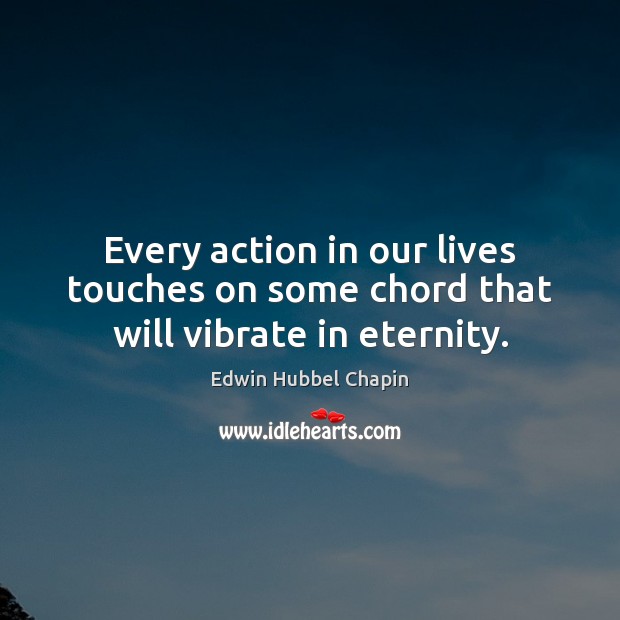 Every action in our lives touches on some chord that will vibrate in eternity. Edwin Hubbel Chapin Picture Quote