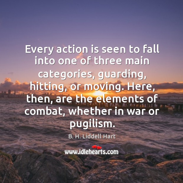 Every action is seen to fall into one of three main categories, guarding, hitting, or moving. B. H. Liddell Hart Picture Quote