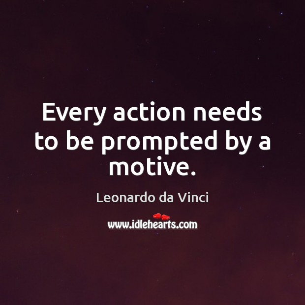 Every action needs to be prompted by a motive. Leonardo da Vinci Picture Quote