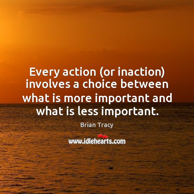 Every action (or inaction) involves a choice between what is more important Brian Tracy Picture Quote