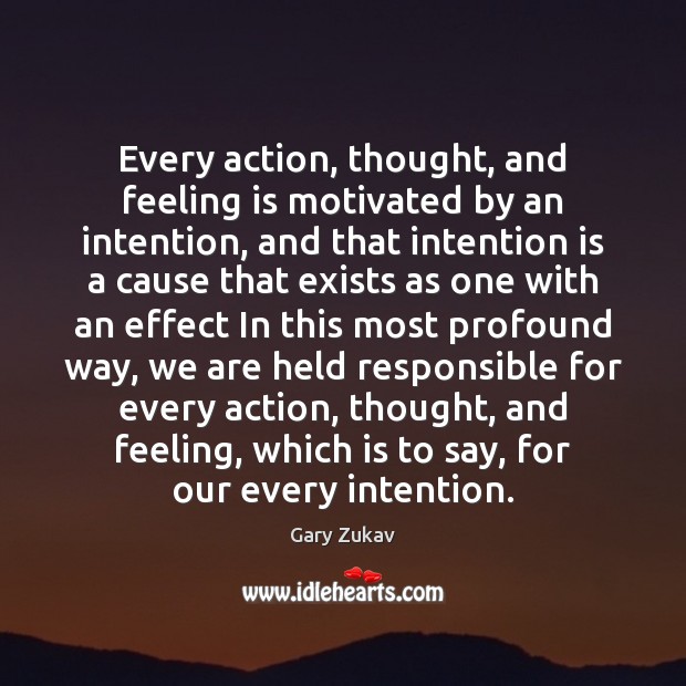 Every action, thought, and feeling is motivated by an intention, and that Gary Zukav Picture Quote