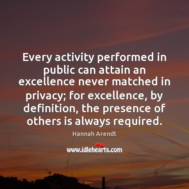 Every activity performed in public can attain an excellence never matched in Image
