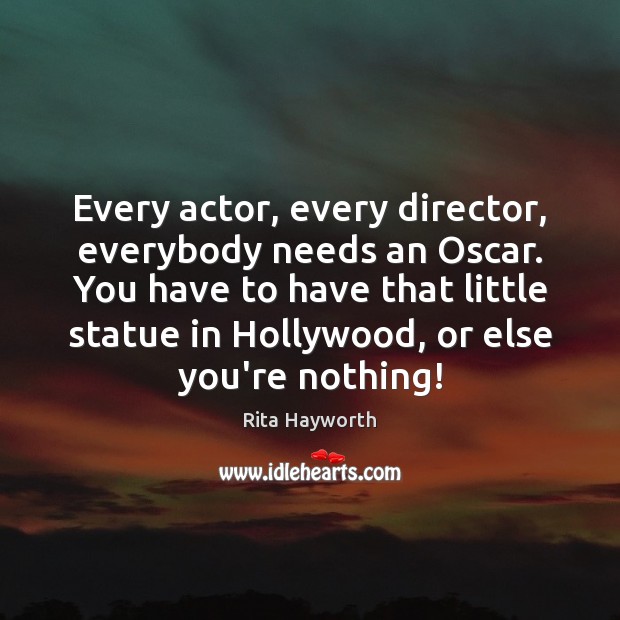 Every actor, every director, everybody needs an Oscar. You have to have Rita Hayworth Picture Quote