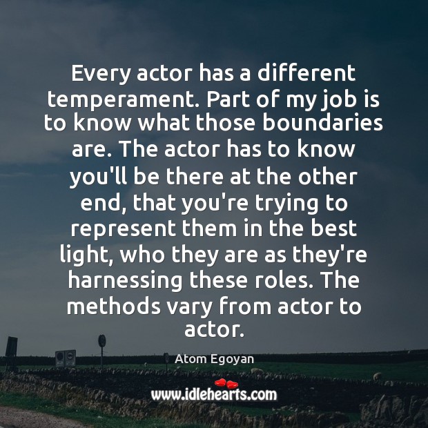 Every actor has a different temperament. Part of my job is to 