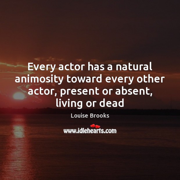 Every actor has a natural animosity toward every other actor, present or Louise Brooks Picture Quote