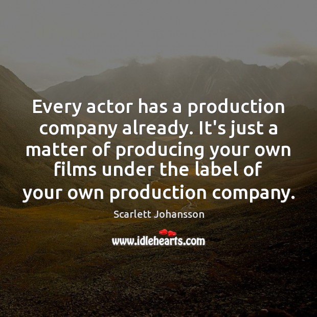 Every actor has a production company already. It’s just a matter of Scarlett Johansson Picture Quote