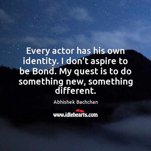 Every actor has his own identity. I don’t aspire to be Bond. Abhishek Bachchan Picture Quote