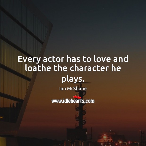 Every actor has to love and loathe the character he plays. Ian McShane Picture Quote