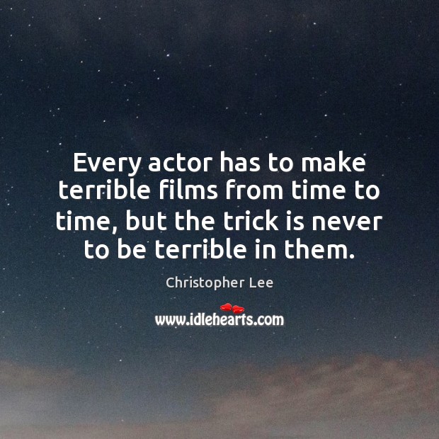 Every actor has to make terrible films from time to time, but Christopher Lee Picture Quote