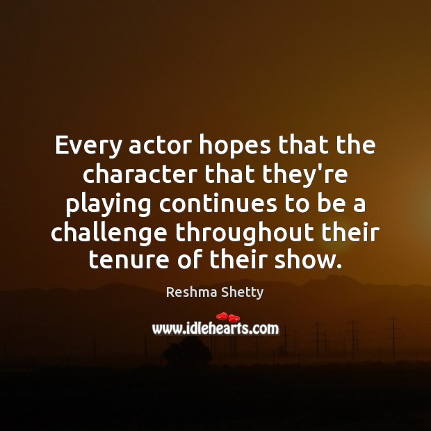 Every actor hopes that the character that they’re playing continues to be Challenge Quotes Image