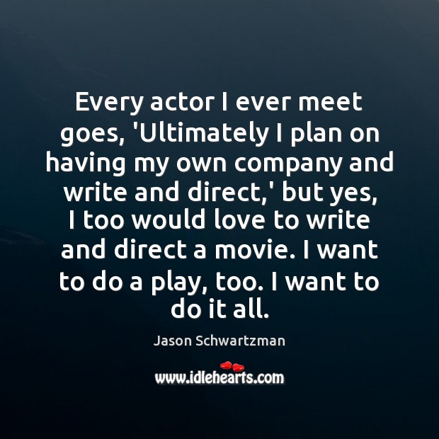 Every actor I ever meet goes, ‘Ultimately I plan on having my Image
