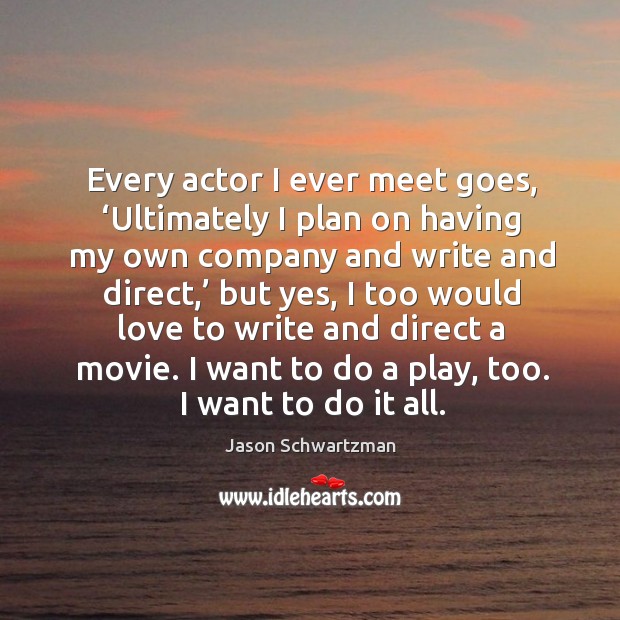 Every actor I ever meet goes, ‘ultimately I plan on having my own company and write and direct Image