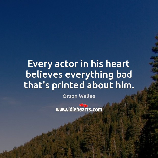 Every actor in his heart believes everything bad that’s printed about him. Orson Welles Picture Quote