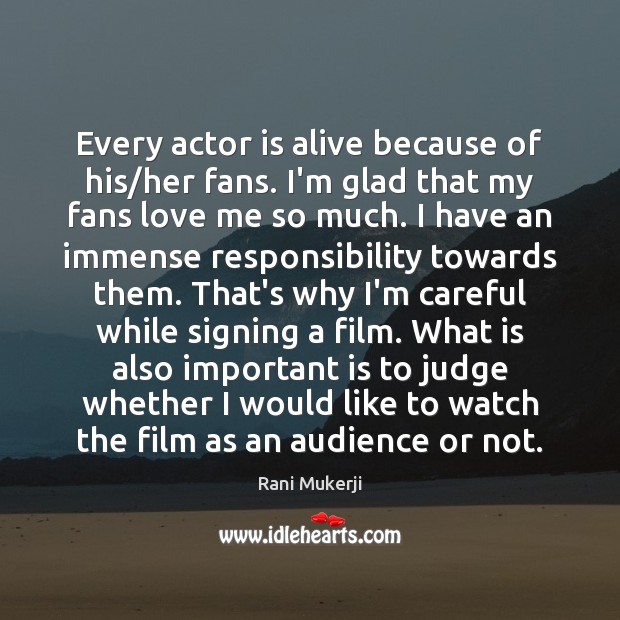 Every actor is alive because of his/her fans. I’m glad that Rani Mukerji Picture Quote