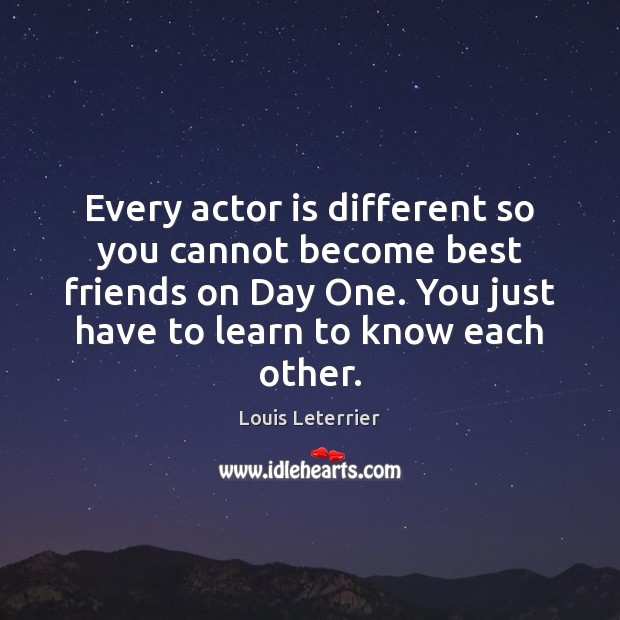 Every actor is different so you cannot become best friends on Day Louis Leterrier Picture Quote