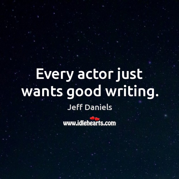 Every actor just wants good writing. Jeff Daniels Picture Quote