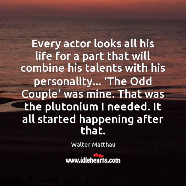 Every actor looks all his life for a part that will combine Walter Matthau Picture Quote