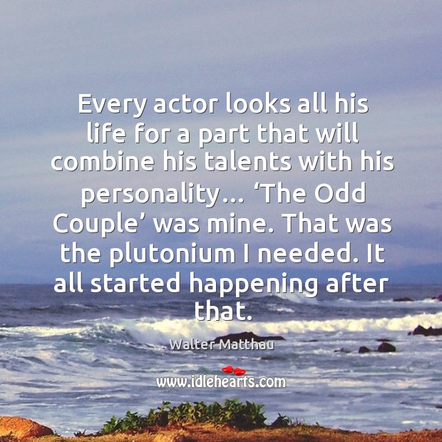 Every actor looks all his life for a part that will combine his talents with his personality… Walter Matthau Picture Quote
