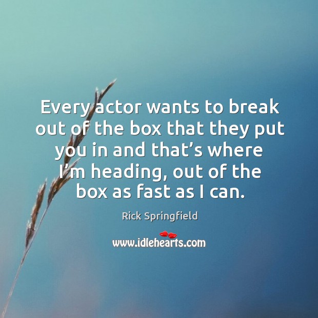 Every actor wants to break out of the box that they put you in and that’s where I’m heading Rick Springfield Picture Quote