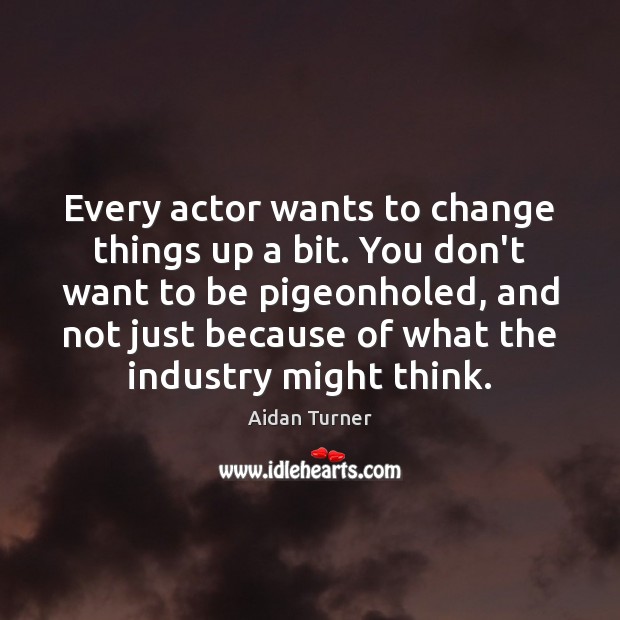 Every actor wants to change things up a bit. You don’t want Aidan Turner Picture Quote