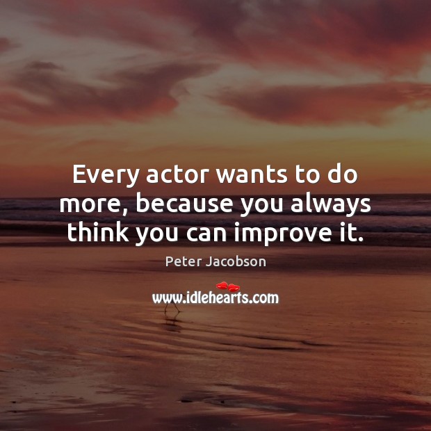 Every actor wants to do more, because you always think you can improve it. Peter Jacobson Picture Quote