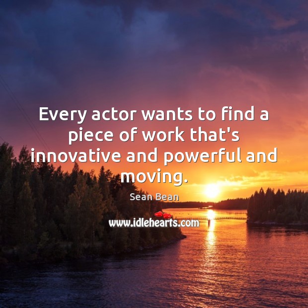 Every actor wants to find a piece of work that’s innovative and powerful and moving. Sean Bean Picture Quote