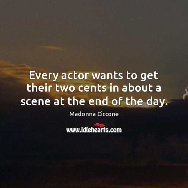 Every actor wants to get their two cents in about a scene at the end of the day. Madonna Ciccone Picture Quote
