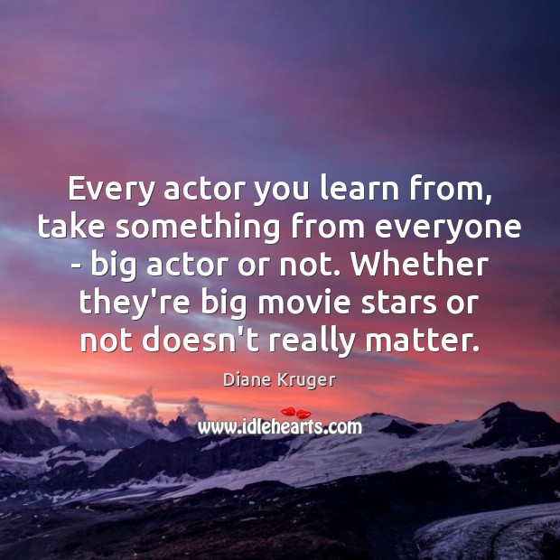 Every actor you learn from, take something from everyone – big actor Diane Kruger Picture Quote