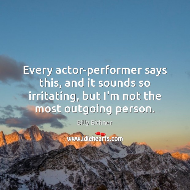 Every actor-performer says this, and it sounds so irritating, but I’m not Image