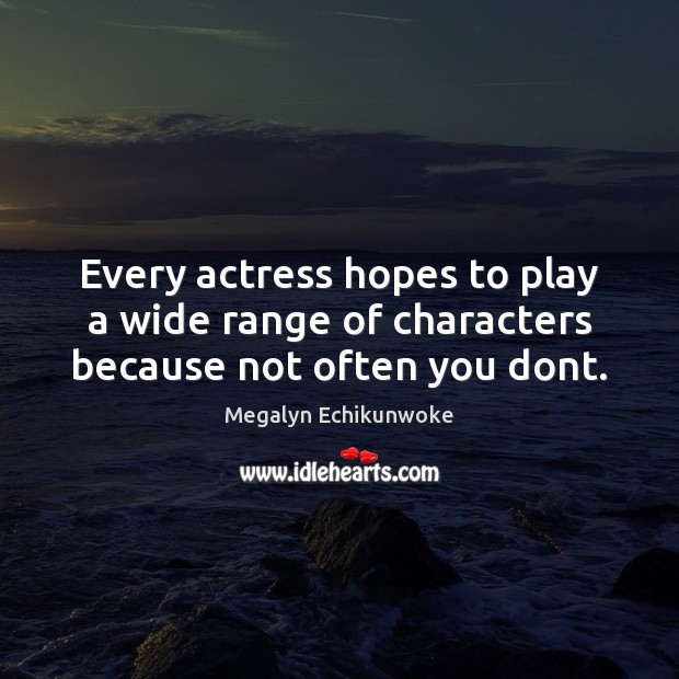 Every actress hopes to play a wide range of characters because not often you dont. Image