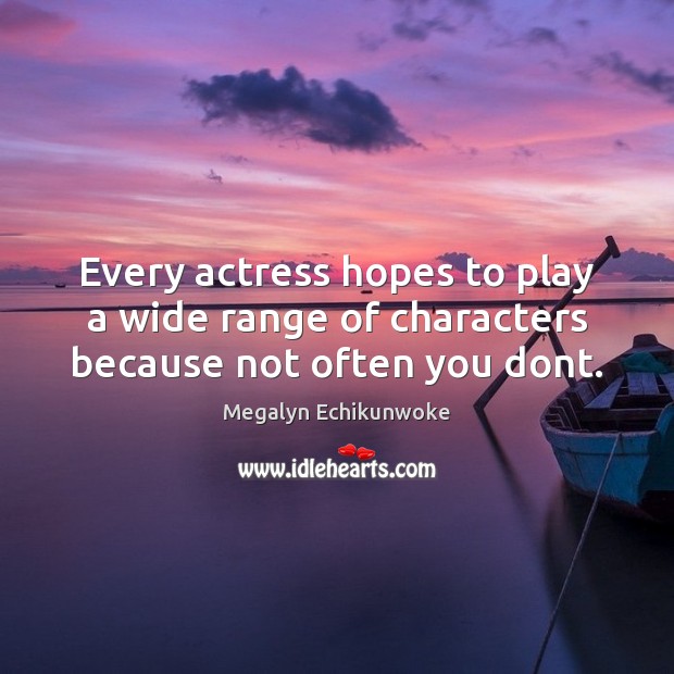 Every actress hopes to play a wide range of characters because not often you dont. Megalyn Echikunwoke Picture Quote